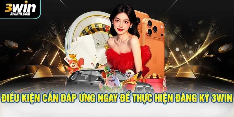 Điều kiện cần đáp ứng ngay để thực hiện đăng ký 3WIN
