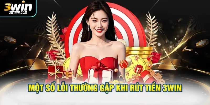 Một số lỗi thường gặp khi rút tiền 3WIN và cách xử lý hiệu quả
